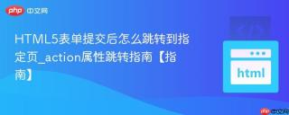 HTML5表单提交后怎么跳转到指定页_action属性跳转指南【指南】