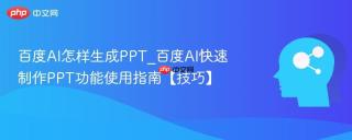 百度AI怎样生成PPT_百度AI快速制作PPT功能使用指南【技巧】