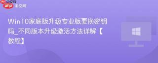 Win10家庭版升级专业版要换密钥吗_不同版本升级激活方法详解【教程】