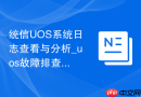 统信UOS系统日志查看与分析_uos故障排查命令大全