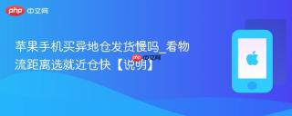 苹果手机买异地仓发货慢吗_看物流距离选就近仓快【说明】