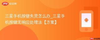 三星手机按键失灵怎么办_三星手机按键无响应处理法【方案】