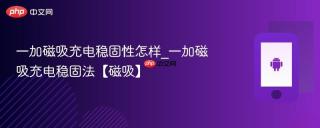 一加磁吸充电稳固性怎样_一加磁吸充电稳固法【磁吸】