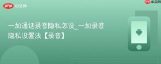 一加通话录音隐私怎设_一加录音隐私设置法【录音】