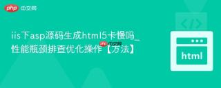 iis下asp源码生成html5卡慢吗_性能瓶颈排查优化操作【方法】