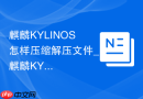 麒麟KYLINOS怎样压缩解压文件_麒麟KYLINOS压解压文件法【整理】