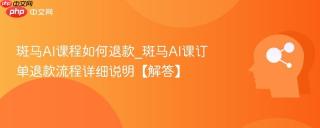 斑马AI课程如何退款_斑马AI课订单退款流程详细说明【解答】