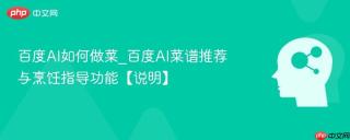 百度AI如何做菜_百度AI菜谱推荐与烹饪指导功能【说明】