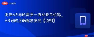 高德ar导航需要一直举着手机吗_ar导航正确驾驶姿势【说明】
