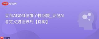 豆包AI如何设置个性回复_豆包AI自定义对话技巧【指南】