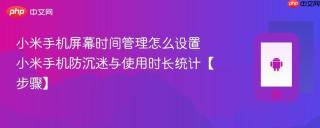 小米手机屏幕时间管理怎么设置​ 小米手机防沉迷与使用时长统计【步骤】