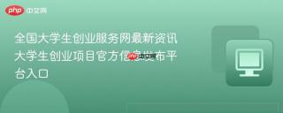 全国大学生创业服务网最新资讯 大学生创业项目官方信息发布平台入口