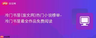 冷门书屋(废文网)热门小说榜单-冷门书屋最全作品免费阅读