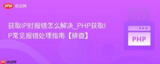 获取IP时报错怎么解决_PHP获取IP常见报错处理指南【排查】