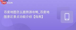 百度地图怎么查旅游攻略_百度地图景区景点功能介绍【指南】