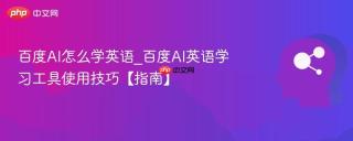 百度AI怎么学英语_百度AI英语学习工具使用技巧【指南】