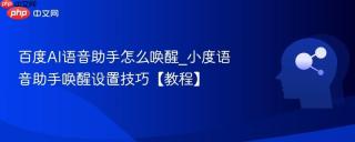 百度AI语音助手怎么唤醒_小度语音助手唤醒设置技巧【教程】