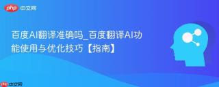 百度AI翻译准确吗_百度翻译AI功能使用与优化技巧【指南】