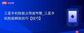 三星手机性能占用高咋整_三星手机性能释放技巧【技巧】