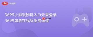 3699小游戏秒玩入口无需登录 3699游戏在线玩免费通道