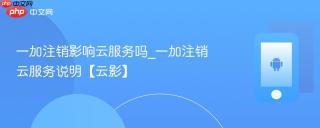 一加注销影响云服务吗_一加注销云服务说明【云影】