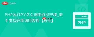 PHP执行PY怎么调用虚拟环境_新手虚拟环境调用教程【教程】