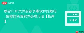 解密PHP文件会被杀毒软件拦截吗_解密时杀毒软件处理方法【指南】