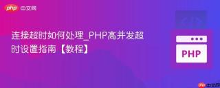 连接超时如何处理_PHP高并发超时设置指南【教程】