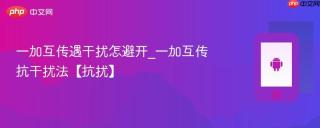 一加互传遇干扰怎避开_一加互传抗干扰法【抗扰】