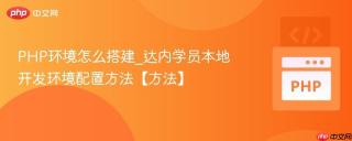 php环境怎么搭建_达内学员本地开发环境配置方法【方法】