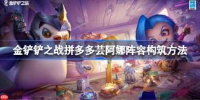金铲铲之战拼多多芸阿娜阵容构筑方法-金铲铲之战拼多多芸阿娜阵容该怎么构筑