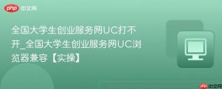全国大学生创业服务网UC打不开_全国大学生创业服务网UC浏览器兼容【实操】