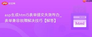 asp生成html5表单提交失效咋办_表单兼容故障解决技巧【解答】