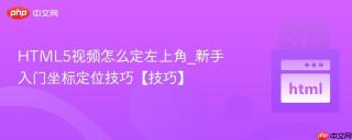 HTML5视频怎么定左上角_新手入门坐标定位技巧【技巧】
