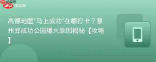 高德地图“马上成功”在哪打卡？泉州郑成功公园爆火原因揭秘【攻略】