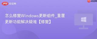 怎么修复Windows更新组件_重置更新功能解决疑难【修复】