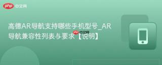 高德AR导航支持哪些手机型号_AR导航兼容性列表与要求【说明】