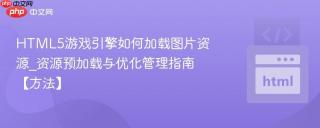 HTML5游戏引擎如何加载图片资源_资源预加载与优化管理指南【方法】