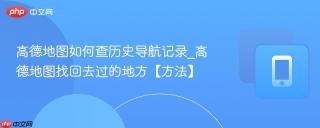 高德地图如何查历史导航记录_高德地图找回去过的地方【方法】