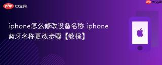 iphone怎么修改设备名称 iphone蓝牙名称更改步骤【教程】