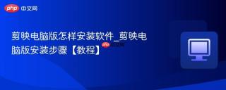 剪映电脑版怎样安装软件_剪映电脑版安装步骤【教程】