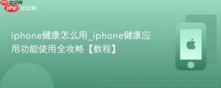 iphone健康怎么用_iphone健康应用功能使用全攻略【教程】