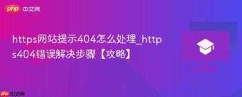 https网站提示404怎么处理_https404错误解决步骤【攻略】