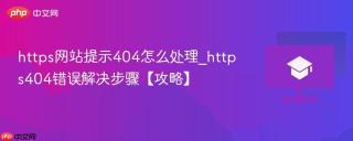 https网站提示404怎么处理_https404错误解决步骤【攻略】