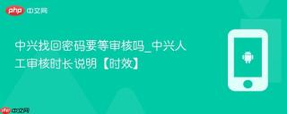 中兴找回密码要等审核吗_中兴人工审核时长说明【时效】