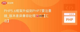 PHP5.6框架升级到PHP7要注意啥_版本差异兼容处理汇总【汇总】