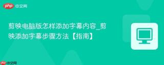 剪映电脑版怎样添加字幕内容_剪映添加字幕步骤方法【指南】