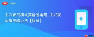 中兴夜间模式真能省电吗_中兴夜间省电验证法【验证】