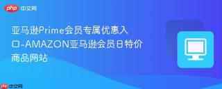 亚马逊Prime会员专属优惠入口-AMAZON亚马逊会员日特价商品网站