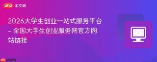 2026大学生创业一站式服务平台 - 全国大学生创业服务网官方网站链接